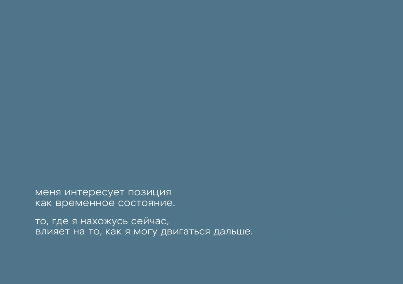 Текст: «меня интересует позиция как временное состояние. то, где я нахожусь сейчас, влияет на то, как я могу двигаться дальше.»